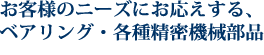 お客様のニーズにお応えする、ベアリング・各種精密機械部品
